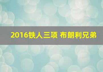 2016铁人三项 布朗利兄弟